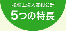 税理士法人友和会計　5つの特長